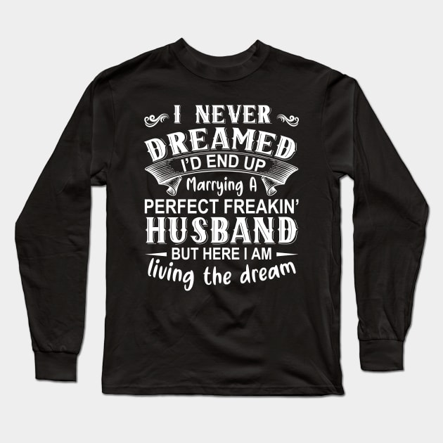 I never dreamed I'd end up marrying A perfect freakin' husband but here I am living the dream Long Sleeve T-Shirt by DragonTees
